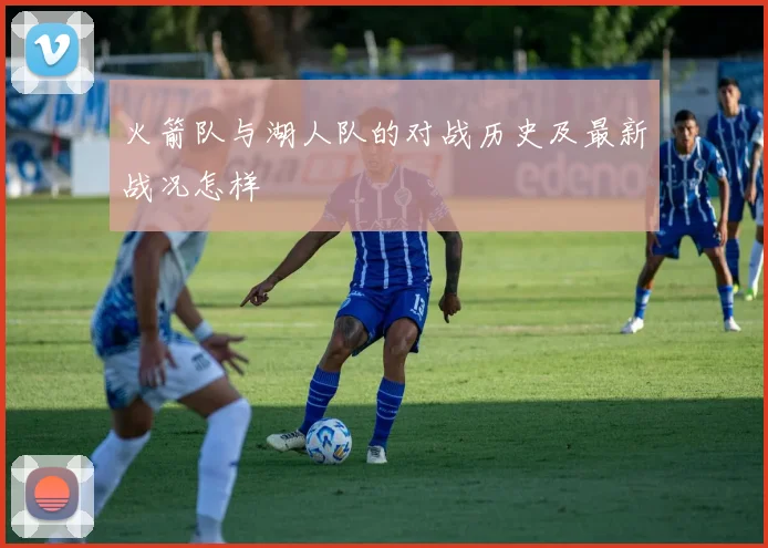 火箭队与湖人队的对战历史及最新战况怎样