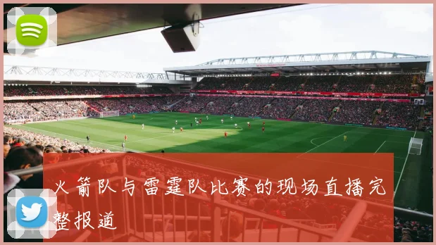 火箭队与雷霆队比赛的现场直播完整报道