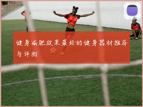健身减肥效果最好的健身器材推荐与评测