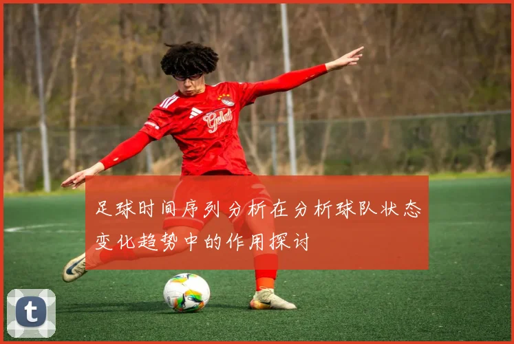 足球时间序列分析在分析球队状态变化趋势中的作用探讨