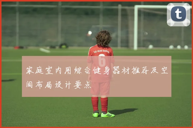 家庭室内用综合健身器材推荐及空间布局设计要点