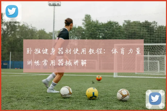 卧推健身器材使用教程：体育力量训练常用器械讲解