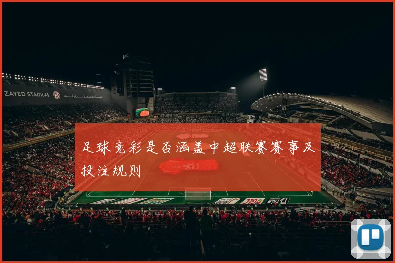 足球竞彩是否涵盖中超联赛赛事及投注规则