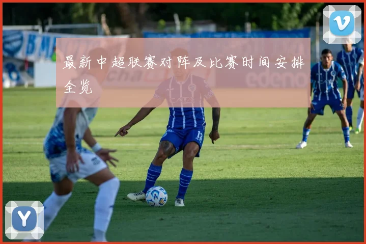 最新中超联赛对阵及比赛时间安排全览