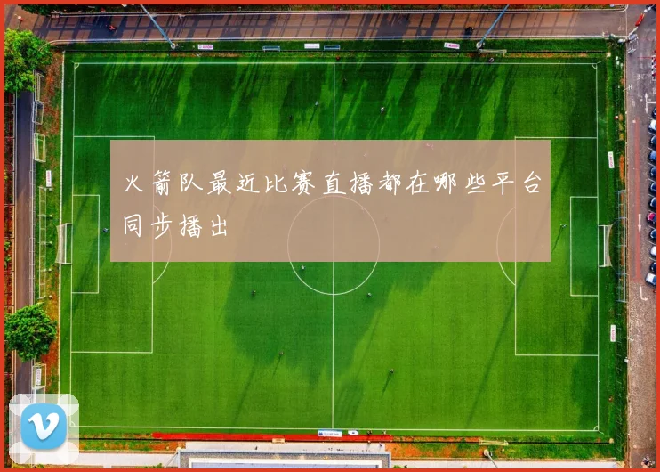 火箭队最近比赛直播都在哪些平台同步播出